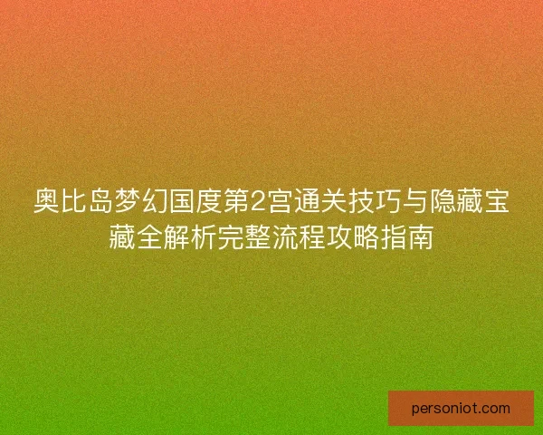 奥比岛梦幻国度第2宫通关技巧与隐藏宝藏全解析完整流程攻略指南