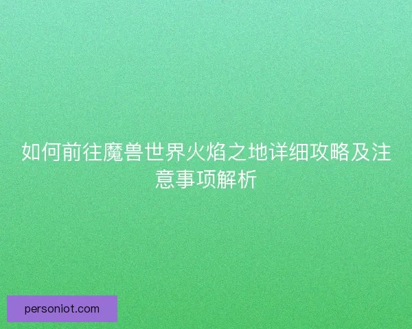 如何前往魔兽世界火焰之地详细攻略及注意事项解析