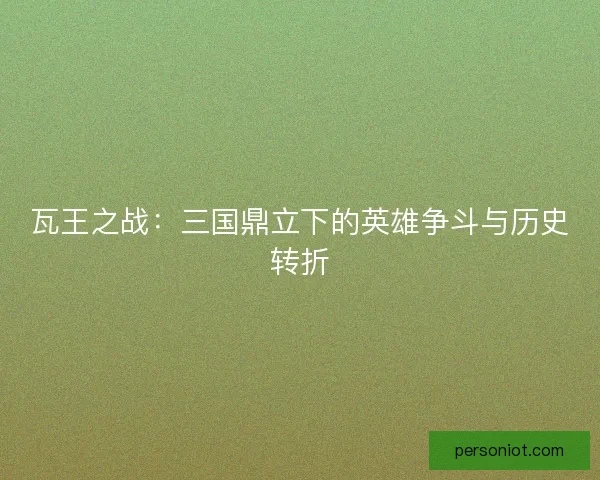 瓦王之战：三国鼎立下的英雄争斗与历史转折