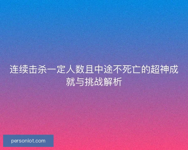 连续击杀一定人数且中途不死亡的超神成就与挑战解析