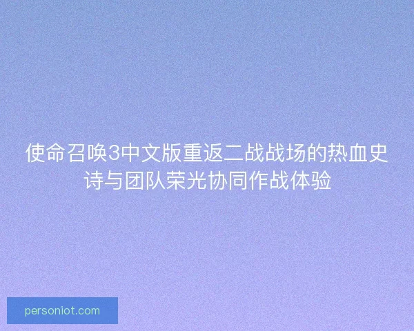使命召唤3中文版重返二战战场的热血史诗与团队荣光协同作战体验