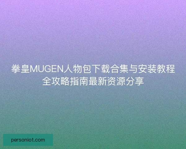 拳皇MUGEN人物包下载合集与安装教程全攻略指南最新资源分享