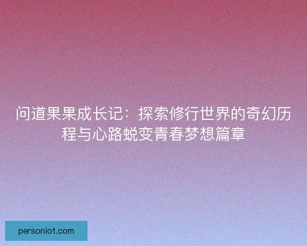 问道果果成长记：探索修行世界的奇幻历程与心路蜕变青春梦想篇章