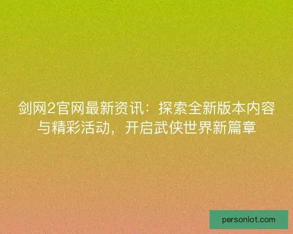 剑网2官网最新资讯：探索全新版本内容与精彩活动，开启武侠世界新篇章