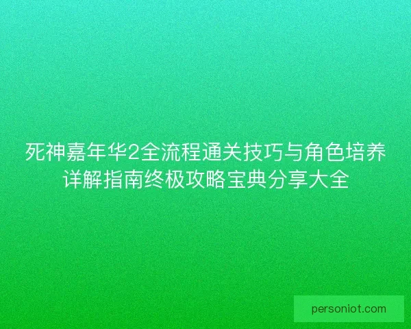 死神嘉年华2全流程通关技巧与角色培养详解指南终极攻略宝典分享大全