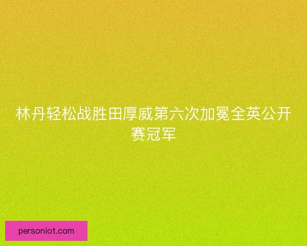 林丹轻松战胜田厚威第六次加冕全英公开赛冠军