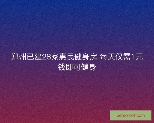 郑州已建28家惠民健身房 每天仅需1元钱即可健身