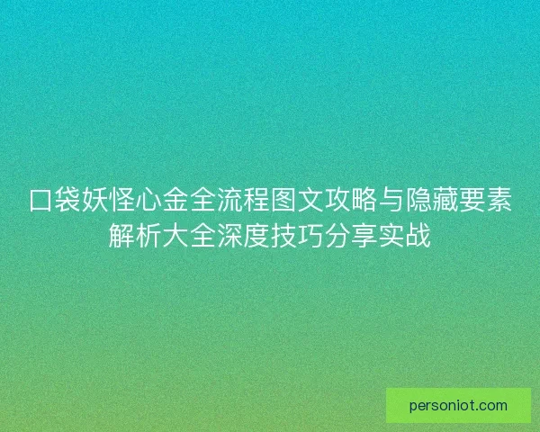 口袋妖怪心金全流程图文攻略与隐藏要素解析大全深度技巧分享实战