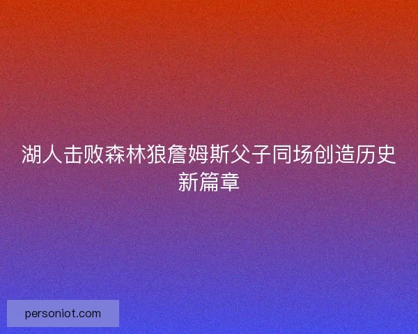 湖人击败森林狼詹姆斯父子同场创造历史新篇章