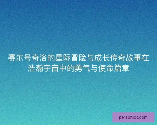 赛尔号奇洛的星际冒险与成长传奇故事在浩瀚宇宙中的勇气与使命篇章