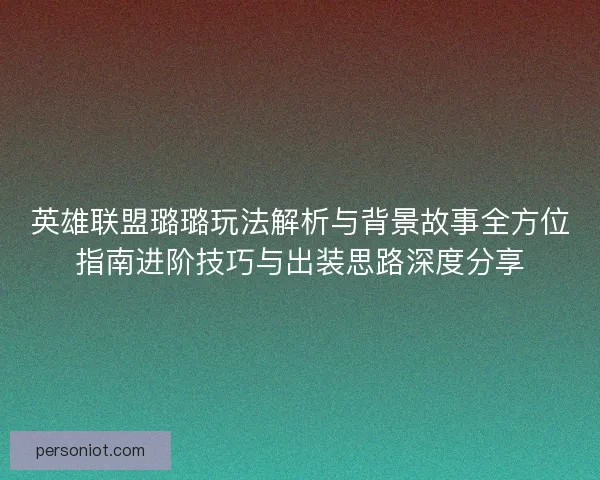 英雄联盟璐璐玩法解析与背景故事全方位指南进阶技巧与出装思路深度分享