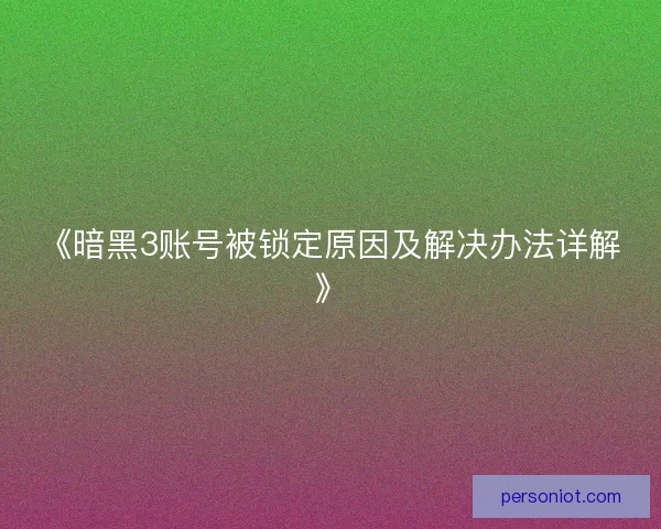 《暗黑3账号被锁定原因及解决办法详解》