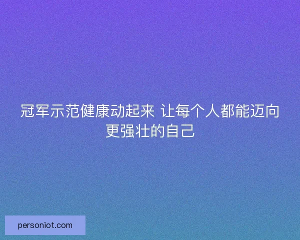 冠军示范健康动起来 让每个人都能迈向更强壮的自己