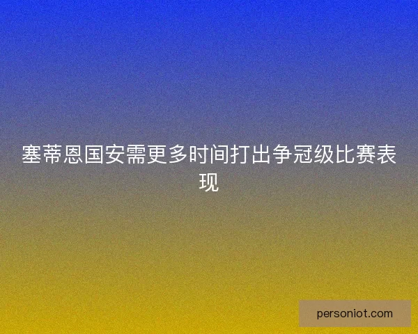 塞蒂恩国安需更多时间打出争冠级比赛表现